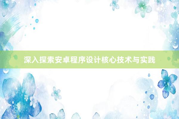 深入探索安卓程序设计核心技术与实践