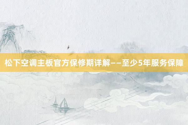 松下空调主板官方保修期详解——至少5年服务保障